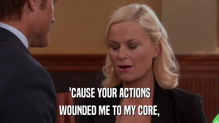'CAUSE YOUR ACTIONS WOUNDED ME TO MY CORE, 