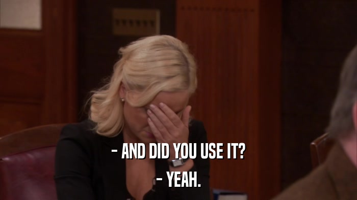 - AND DID YOU USE IT? - YEAH. 