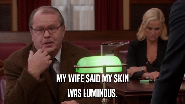 MY WIFE SAID MY SKIN WAS LUMINOUS. 