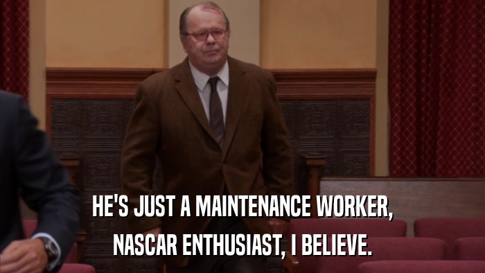 HE'S JUST A MAINTENANCE WORKER, NASCAR ENTHUSIAST, I BELIEVE. 