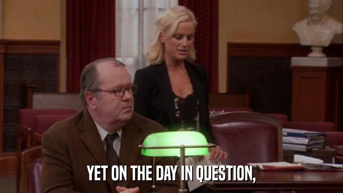 YET ON THE DAY IN QUESTION,  