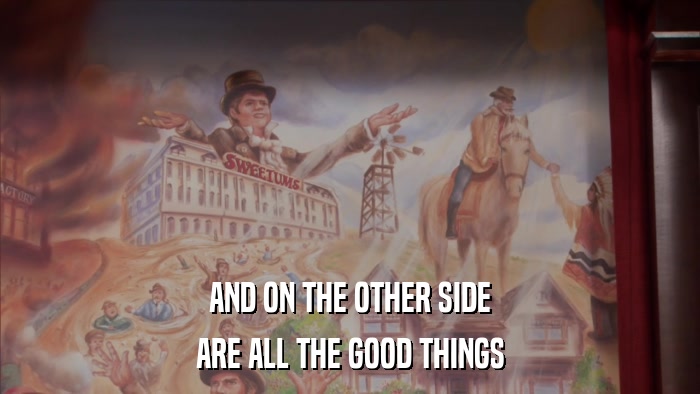 AND ON THE OTHER SIDE ARE ALL THE GOOD THINGS 