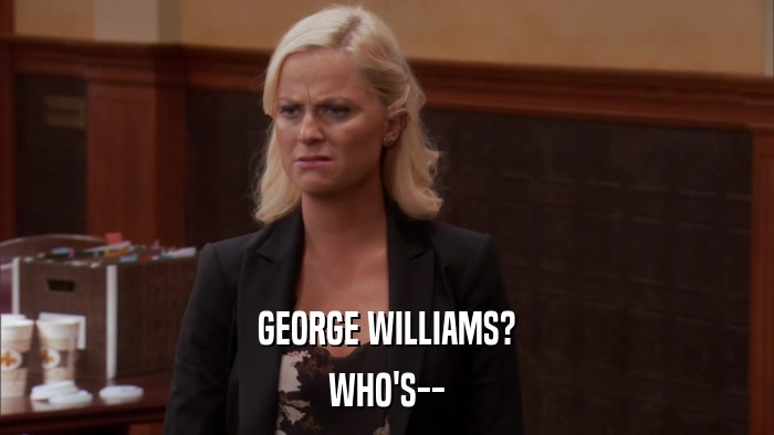 GEORGE WILLIAMS? WHO'S-- 