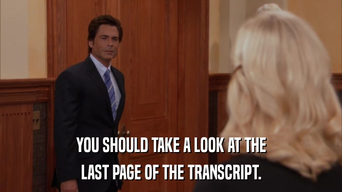 YOU SHOULD TAKE A LOOK AT THE LAST PAGE OF THE TRANSCRIPT. 