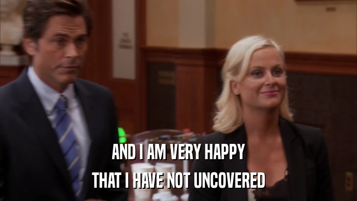 AND I AM VERY HAPPY THAT I HAVE NOT UNCOVERED 