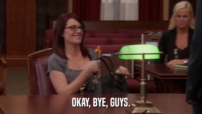 OKAY, BYE, GUYS.  