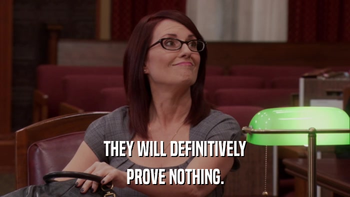 THEY WILL DEFINITIVELY PROVE NOTHING. 