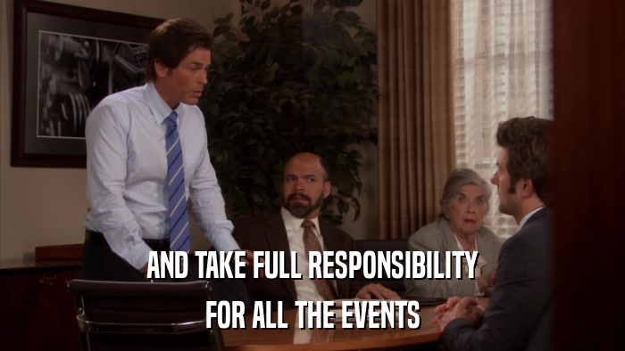 AND TAKE FULL RESPONSIBILITY FOR ALL THE EVENTS 