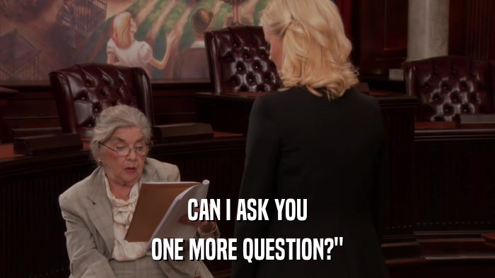 CAN I ASK YOU ONE MORE QUESTION?
