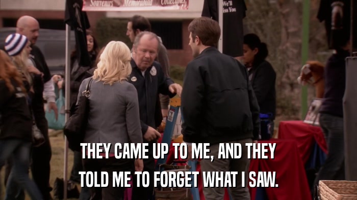 THEY CAME UP TO ME, AND THEY TOLD ME TO FORGET WHAT I SAW. 