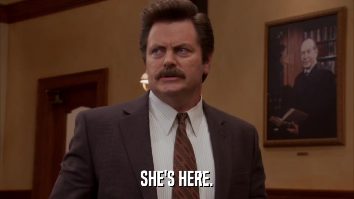 SHE'S HERE.  