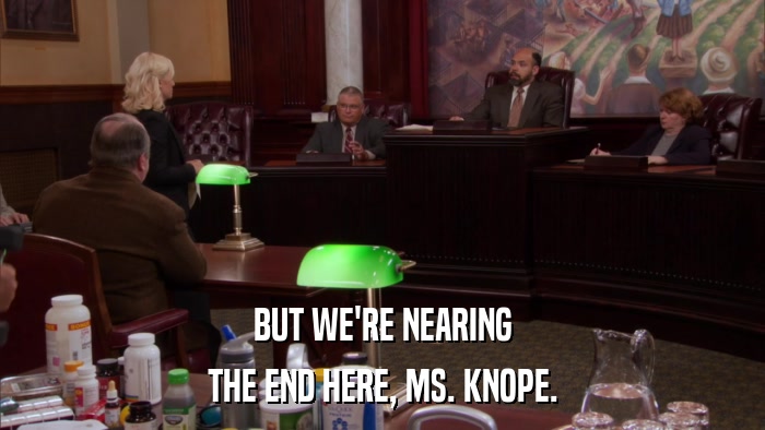 BUT WE'RE NEARING THE END HERE, MS. KNOPE. 