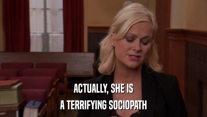 ACTUALLY, SHE IS A TERRIFYING SOCIOPATH 