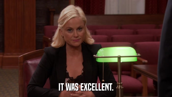 IT WAS EXCELLENT.  