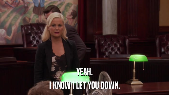 YEAH. I KNOW I LET YOU DOWN. 