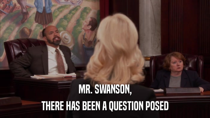 MR. SWANSON, THERE HAS BEEN A QUESTION POSED 