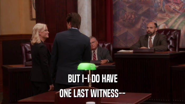 BUT I-I DO HAVE ONE LAST WITNESS-- 