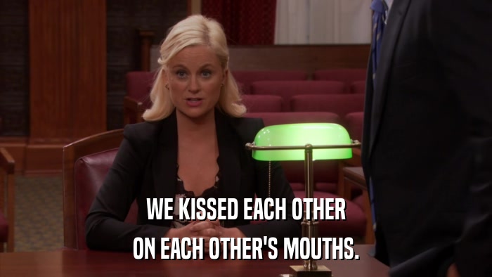 WE KISSED EACH OTHER ON EACH OTHER'S MOUTHS. 