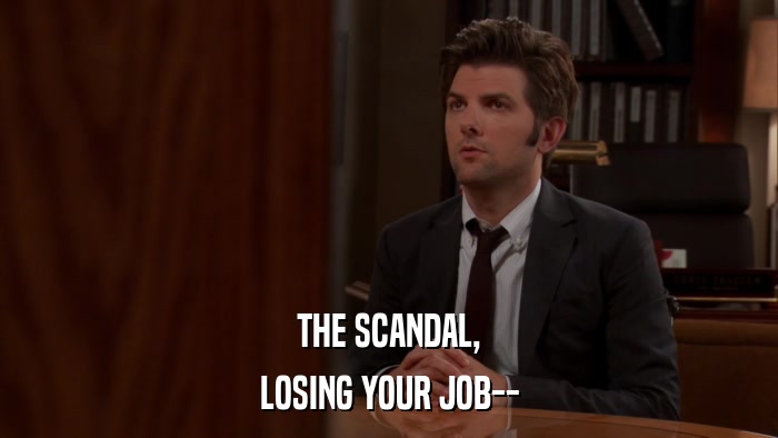 THE SCANDAL, LOSING YOUR JOB-- 