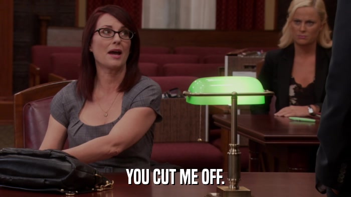 YOU CUT ME OFF.  