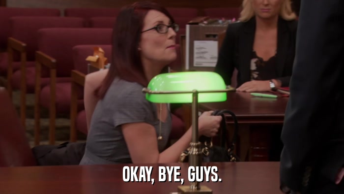 OKAY, BYE, GUYS.  