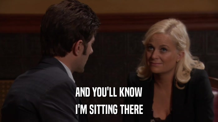 AND YOU'LL KNOW I'M SITTING THERE 