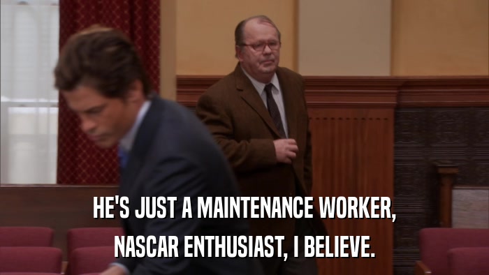HE'S JUST A MAINTENANCE WORKER, NASCAR ENTHUSIAST, I BELIEVE. 
