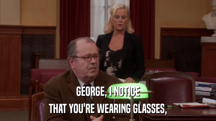 GEORGE, I NOTICE THAT YOU'RE WEARING GLASSES, 