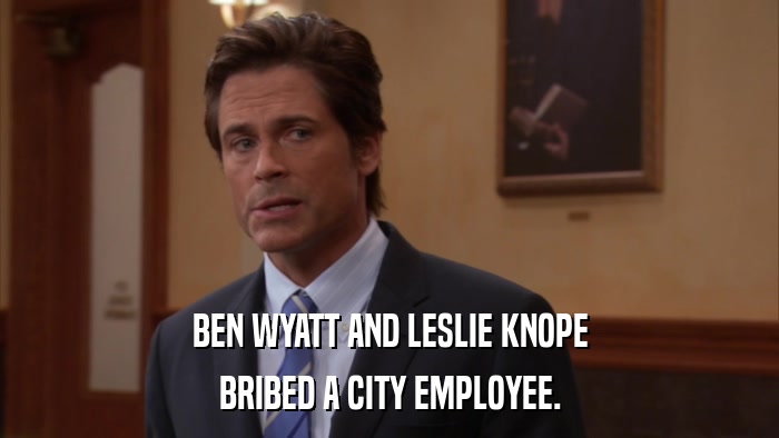 BEN WYATT AND LESLIE KNOPE BRIBED A CITY EMPLOYEE. 