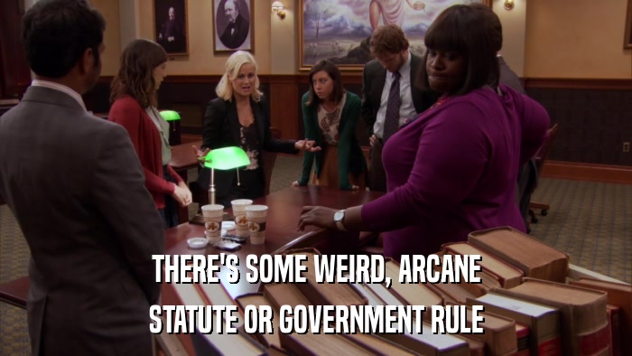 THERE'S SOME WEIRD, ARCANE STATUTE OR GOVERNMENT RULE 