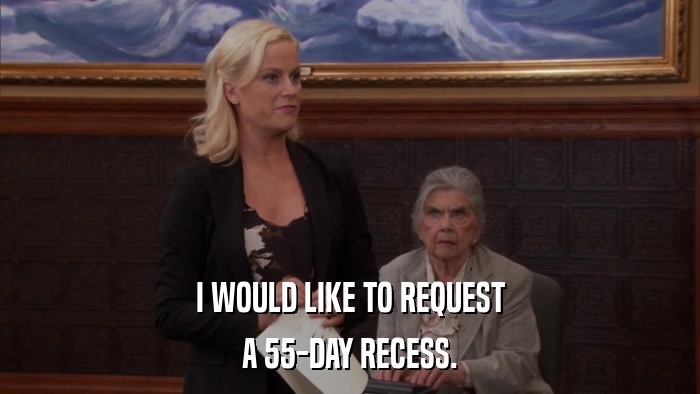 I WOULD LIKE TO REQUEST A 55-DAY RECESS. 