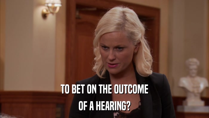 TO BET ON THE OUTCOME OF A HEARING? 