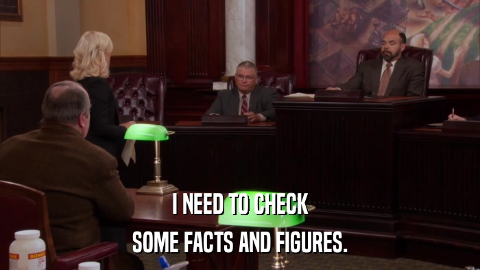 I NEED TO CHECK SOME FACTS AND FIGURES. 