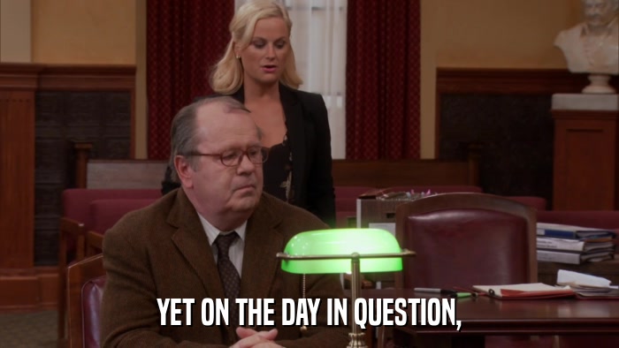 YET ON THE DAY IN QUESTION,  