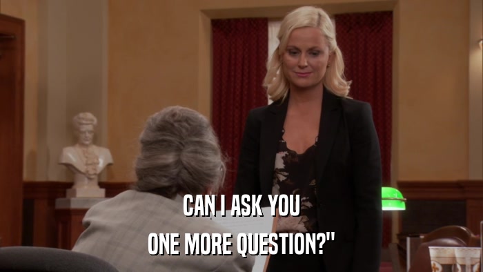 CAN I ASK YOU ONE MORE QUESTION?