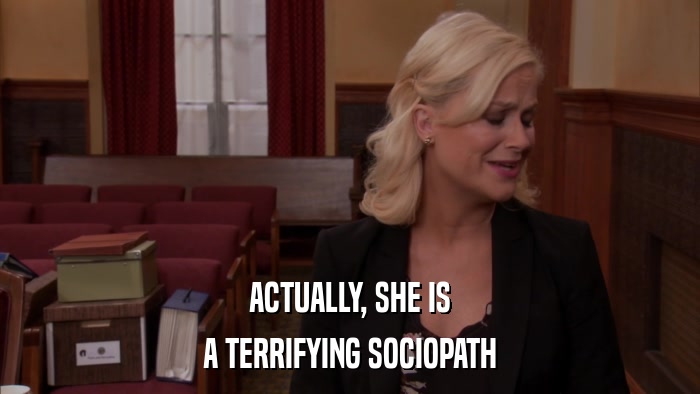 ACTUALLY, SHE IS A TERRIFYING SOCIOPATH 