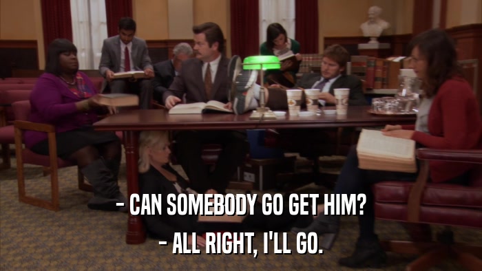 - CAN SOMEBODY GO GET HIM? - ALL RIGHT, I'LL GO. 