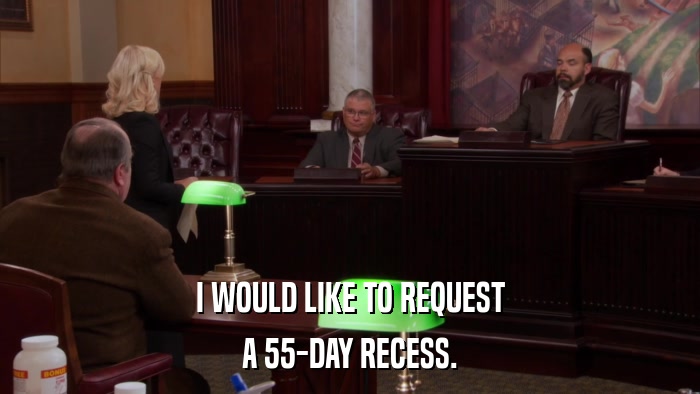 I WOULD LIKE TO REQUEST A 55-DAY RECESS. 
