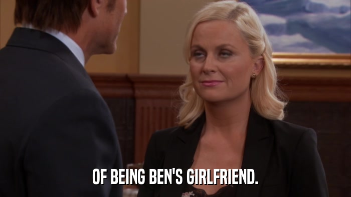 OF BEING BEN'S GIRLFRIEND.  
