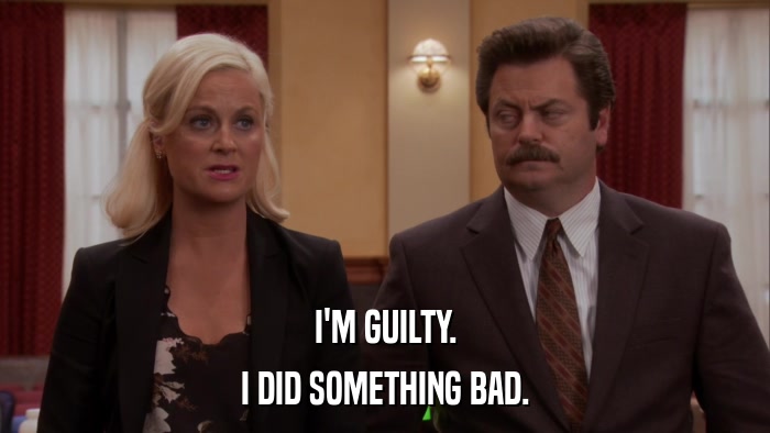 I'M GUILTY. I DID SOMETHING BAD. 