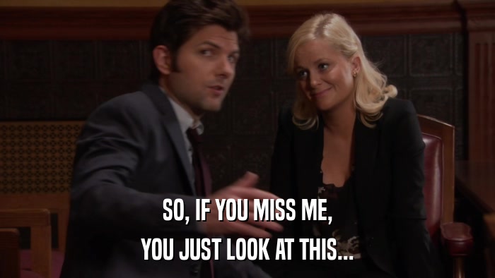 SO, IF YOU MISS ME, YOU JUST LOOK AT THIS... 