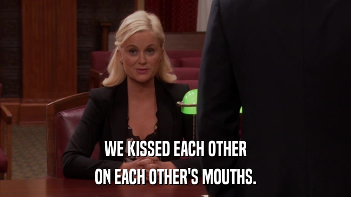 WE KISSED EACH OTHER ON EACH OTHER'S MOUTHS. 
