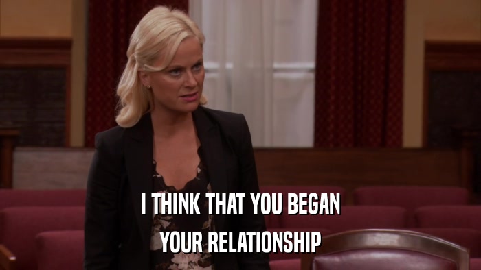 I THINK THAT YOU BEGAN YOUR RELATIONSHIP 