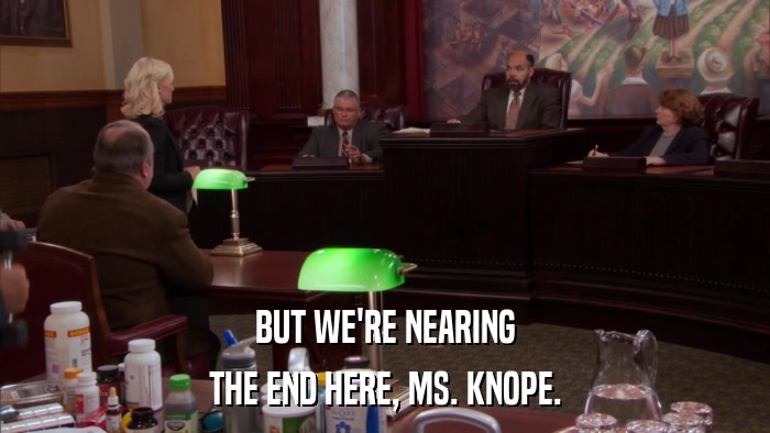 BUT WE'RE NEARING THE END HERE, MS. KNOPE. 