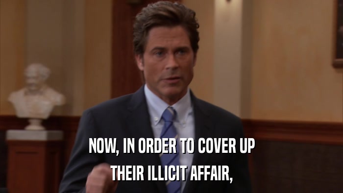 NOW, IN ORDER TO COVER UP THEIR ILLICIT AFFAIR, 