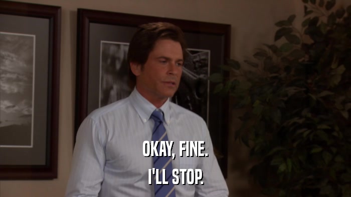 OKAY, FINE. I'LL STOP. 