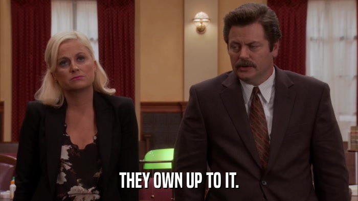 THEY OWN UP TO IT.  