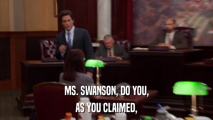 MS. SWANSON, DO YOU, AS YOU CLAIMED, 