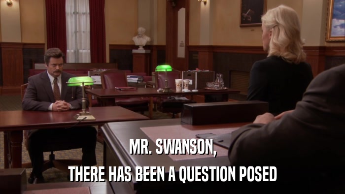 MR. SWANSON, THERE HAS BEEN A QUESTION POSED 
