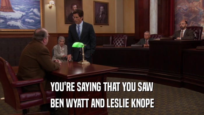 YOU'RE SAYING THAT YOU SAW BEN WYATT AND LESLIE KNOPE 